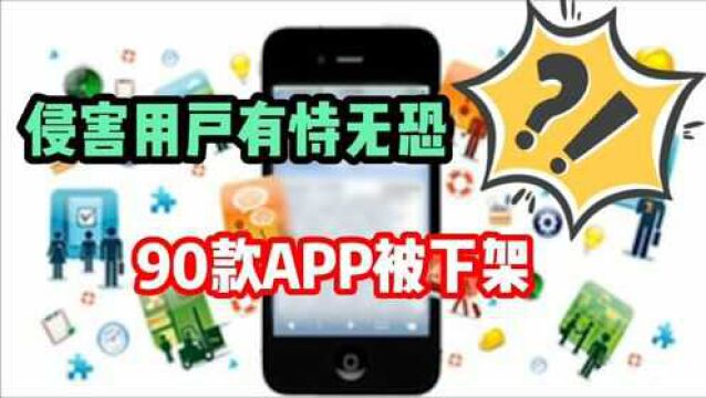 侵害用户有恃无恐 90款APP被下架