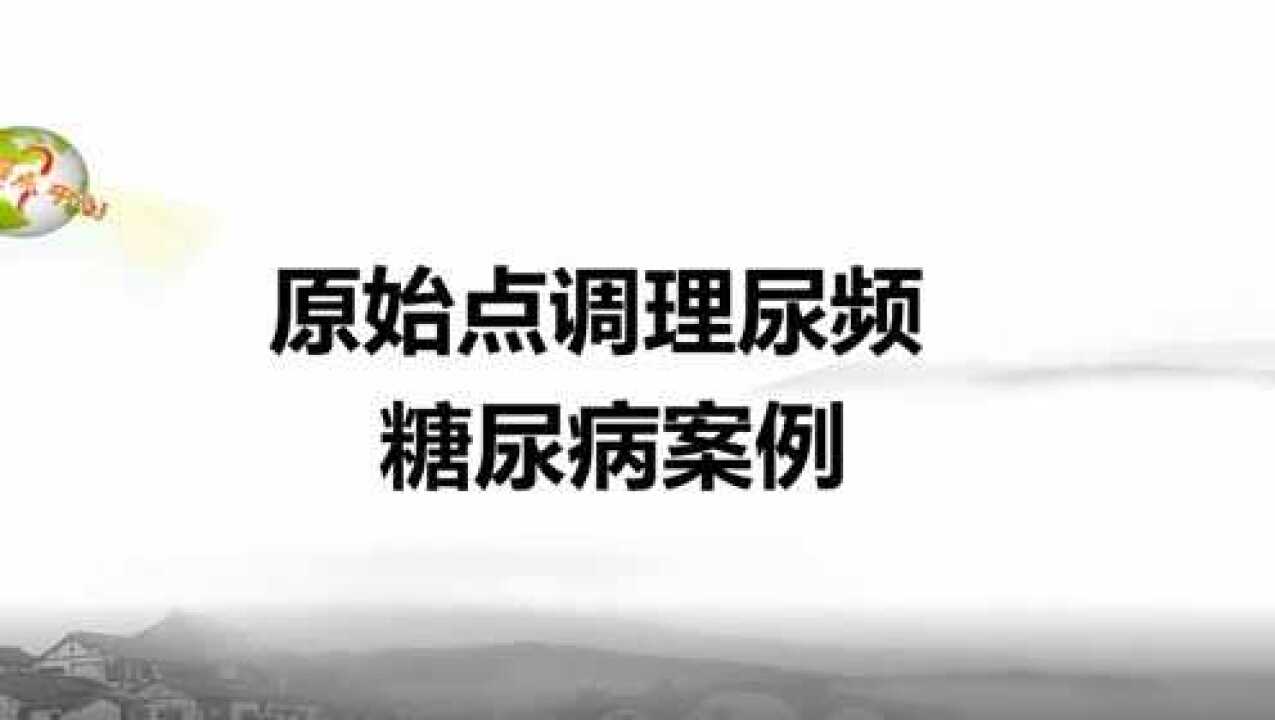 原始点调理尿频糖尿病案例#佛山原始点案例集# _腾讯视频