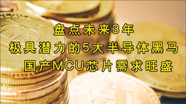 盘点未来3年极具潜力的5大半导体黑马,国产MCU芯片需求旺盛!