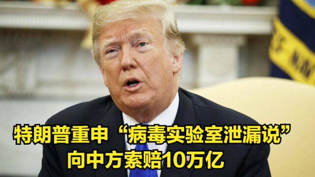 老调重谈!特朗普重申“病毒实验室泄漏说”,向中方索赔10万亿