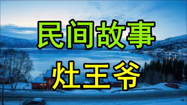 民间故事《灶王爷》王母娘娘带着一个女儿到了人间体察民情