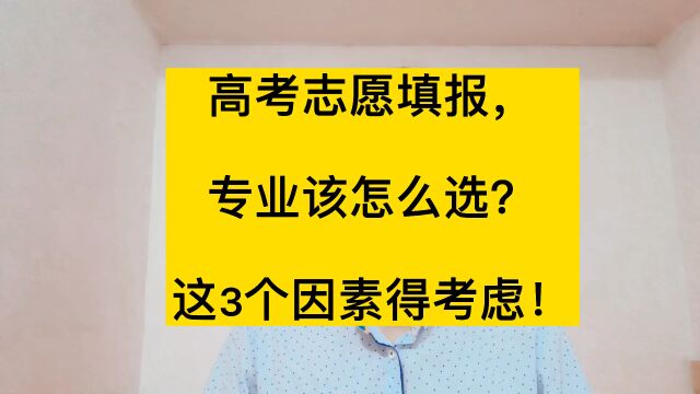 高考志愿填报,专业该怎么选?这3个因素得考虑!