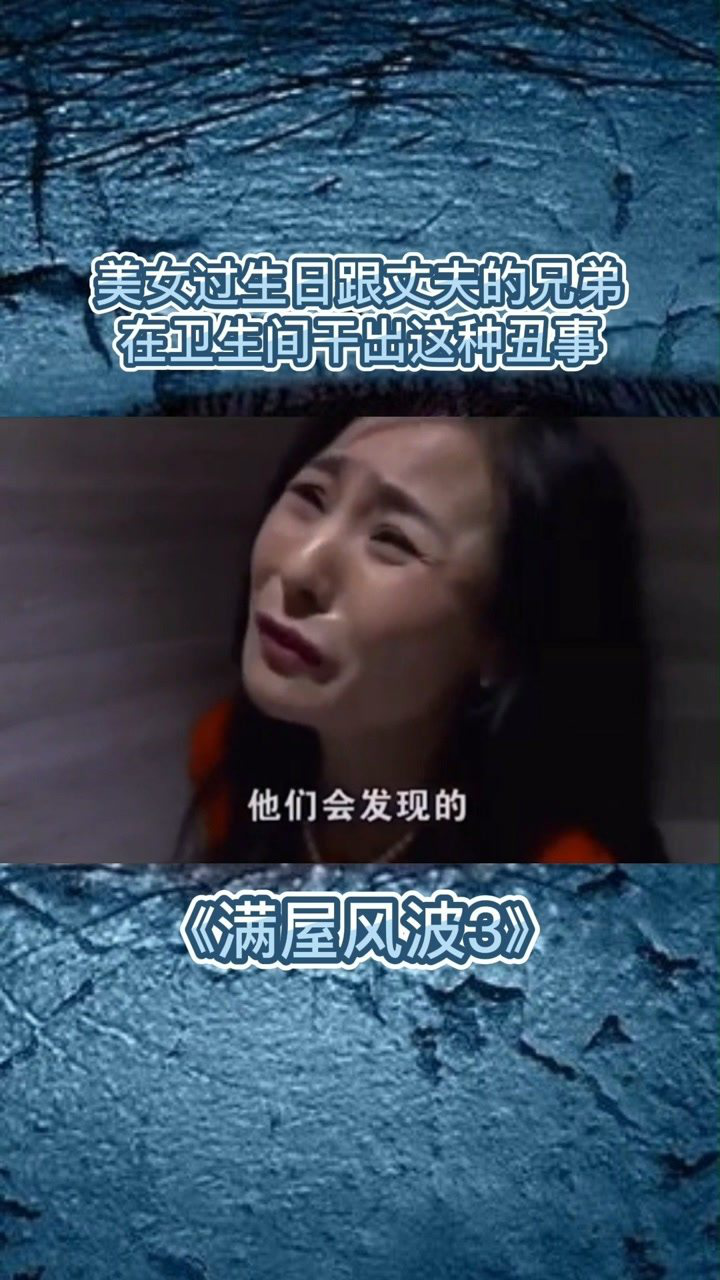 美女过生日跟丈夫的兄弟在卫生间干出这种事情电视剧满屋风波