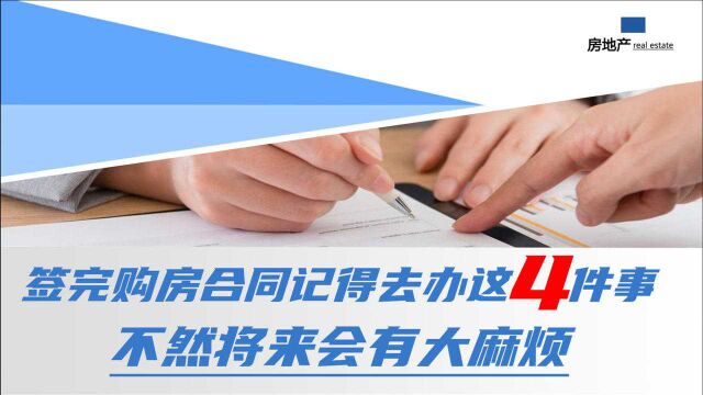 买房时,签完购房合同记得去办这4件事,不然将来会有大麻烦