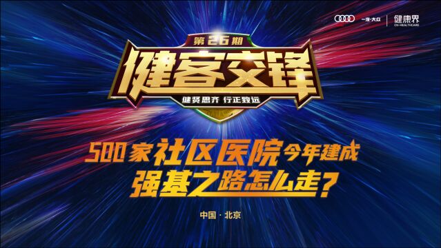 《健客交锋》第二十六期:500家社区医院今年建成,强基之路怎么走?