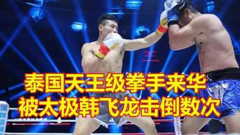 泰国天王级拳手来华，被“太极飞龙”韩飞龙击倒数次，震撼拳坛