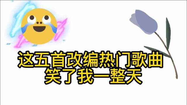 五首爆笑改编歌曲合集,真的太魔性了,看完笑到我肚子疼哈哈!