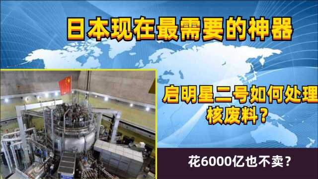 日本最需要的神器,启明星二号如何处理核废料?花6000亿也不卖?