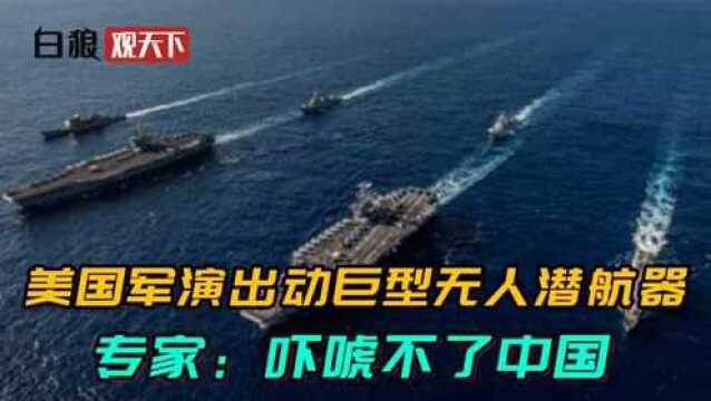 美国军演号称全球之最,出动巨型无人潜航器,专家:吓唬不了中国