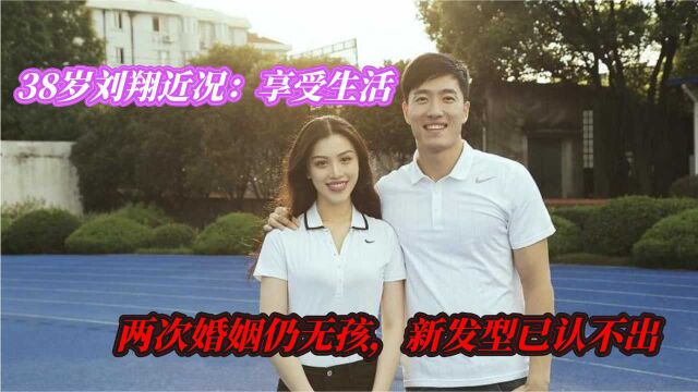 38岁刘翔近况:悠闲惬意,两次婚姻仍无孩,新发型认不出