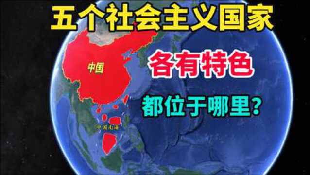 全球五个社会主义国家,各有特色,它们分别位于哪里?