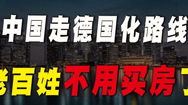 2021年大变局,中国走“德国化”路线,未来老百姓不用买房了?