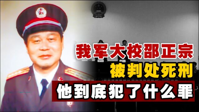 1999年,我军的大校邵正宗被判处死刑,他到底犯了什么罪?