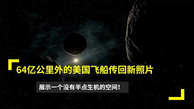 64亿公里外的美国飞船传回新图片,展示一个没有半点生机的空间!