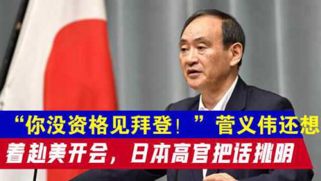 “你没资格见拜登!”菅义伟还想着赴美开会,日本高官把话挑明