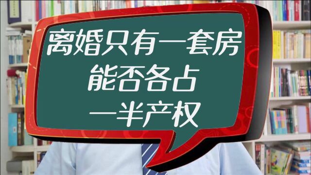 离婚时只有一套房,能否各占一半产权?