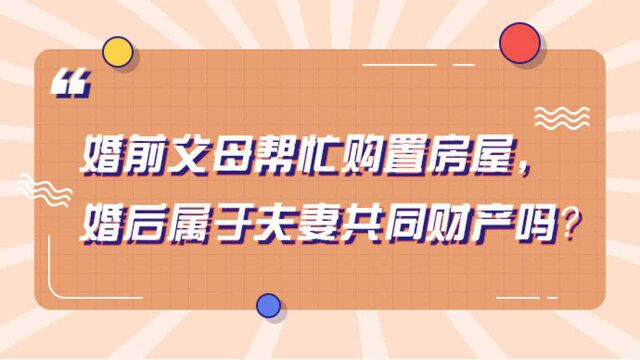 街话民法典丨婚前父母帮忙购置房屋,婚后属于夫妻共同财产吗?