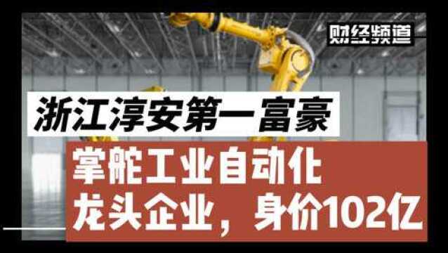 浙江淳安第一富豪:掌舵工业自动化龙头企业,身价102亿