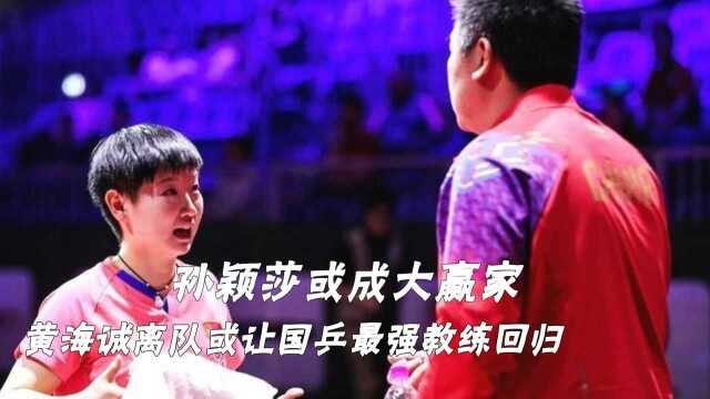 恭喜刘国梁,黄海诚离队或让国乒最强教练回归,孙颖莎或成大赢家