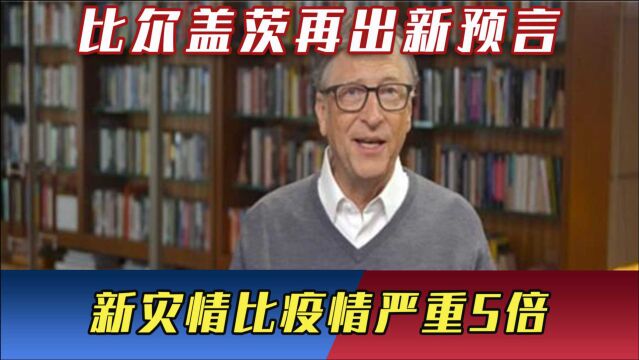 比尔盖茨再出新预言,此前曾成功预言新冠,新灾难比疫情严重5倍