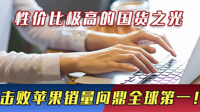 性价比极高的国货之光!击败苹果等三大美企,销量直冲全球第一