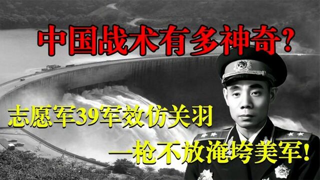 中国战术到底有多神奇?志愿军39军效仿关羽,一枪不放淹死美军