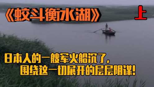 《蛟斗衡水湖》：日本人的一艘船沉入湖底，引来的一系列连锁反应！
