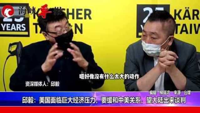 邱毅:美国面临巨大经济压力,要缓和中美关系,望大陆出来谈判