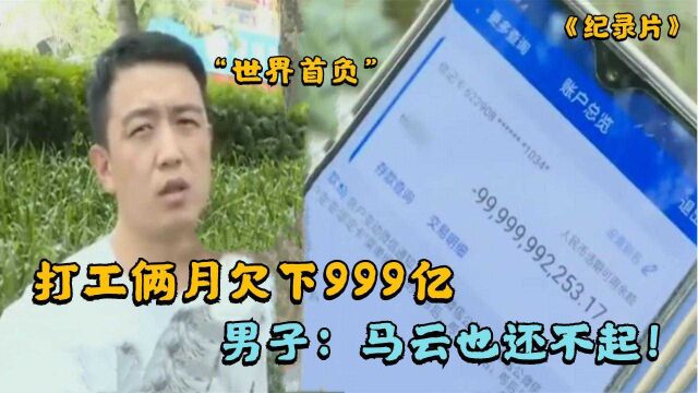 打工俩月变“负翁”,欠了银行999亿,男子:谁还得起!纪录片