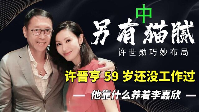 许世勋早有布局,420亿不给儿子是假象?李嘉欣夫妇光收租年入4亿