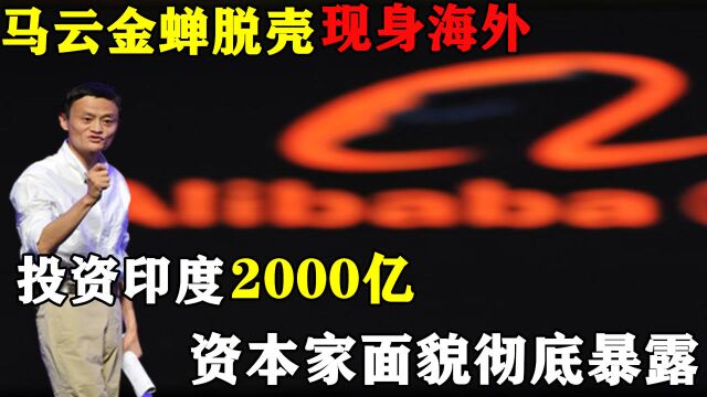 马云现身海外!金蝉脱壳投资印度2000亿,资本家面目彻底曝光