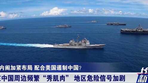 中国周边局势骤然紧张！美日危险行动加剧，日本叫嚣“以舰还舰”