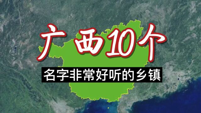 卫星航拍:广西10个名字非常好听的乡镇,广西的地名真好听!