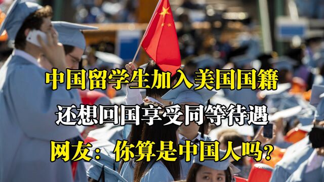 留学生加入外国国籍,回国后竟还想有同等福利?你们是中国人吗?