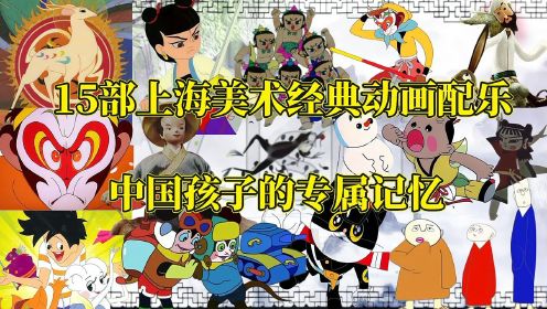 15部上海美术经典动画片配乐，中国孩子的专属记忆，民族艺术瑰宝