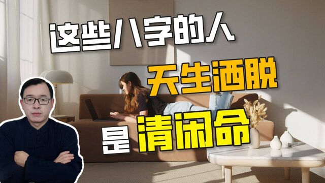 八字命理:清闲命丨天生洒脱、活得自在的人有哪些特征?| 江南易林