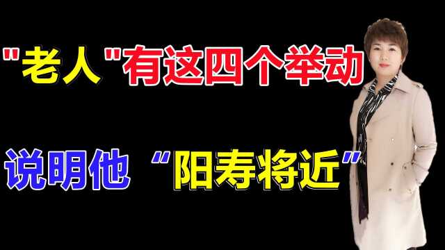 老人出现这4个举动,说明他“阳寿将近”,儿女做好心理准备