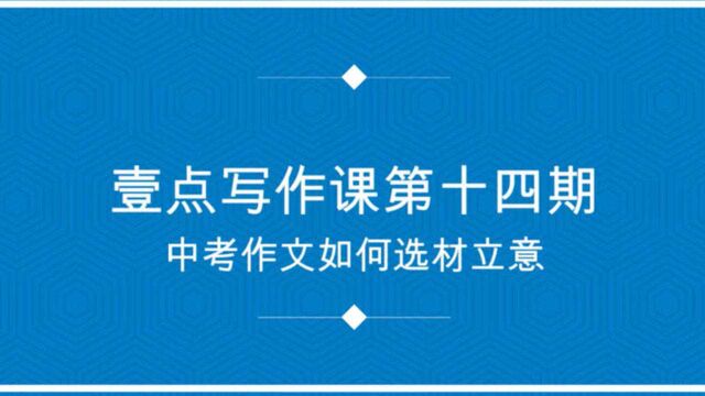 壹点写作课第十四期|中考作文如何选材立意