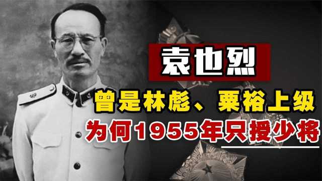  袁也烈:曾是林彪、粟裕上级,在军中资历很深,为何55年只授少将