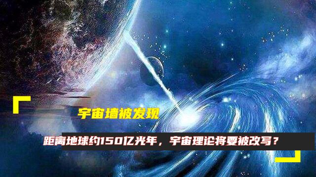 宇宙墙被发现,距离地球约150亿光年,宇宙理论将要被改写?