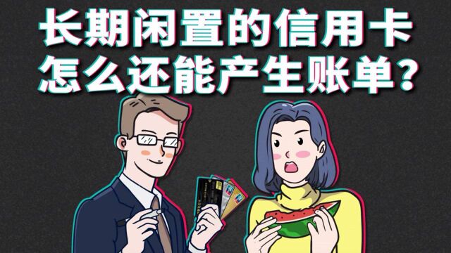 长期闲置的信用卡,怎么还能产生账单?