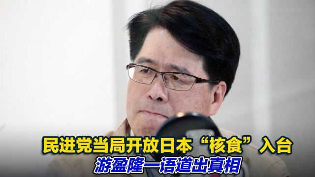 民进党当局开放日本“核食”入台,岛内炸锅,游盈隆一语道出真相