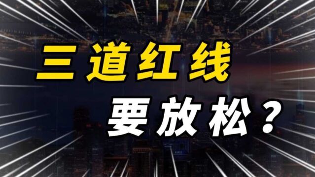 重磅!三道红线要放松?房地产信贷要开闸放水了么?