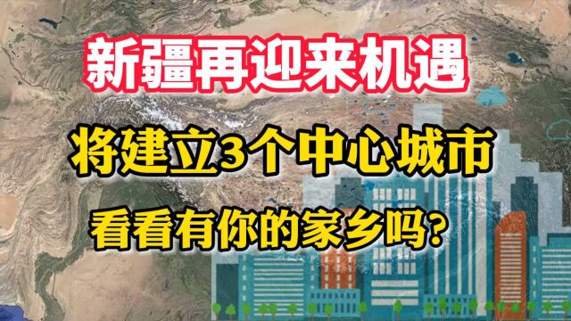 新疆再迎来机遇,将建立3个中心城市,看看有你的家乡吗?