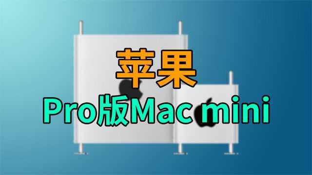 苹果新款Mac曝光:Pro版Mac mini,面向专业人士