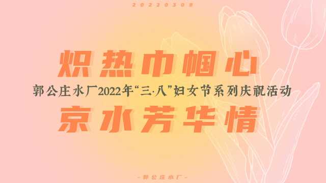 【炽热巾帼心ⷮŠ京水芳华情】郭公庄水厂女职工参加2022年“三ⷥ…뢀妇女节系列庆祝活动