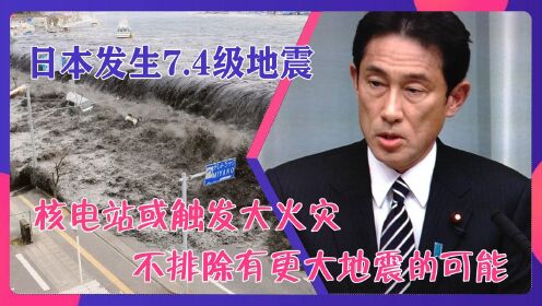 日本发生7.4级地震，核电站或触发大火灾：不排除有更大地震的可能
