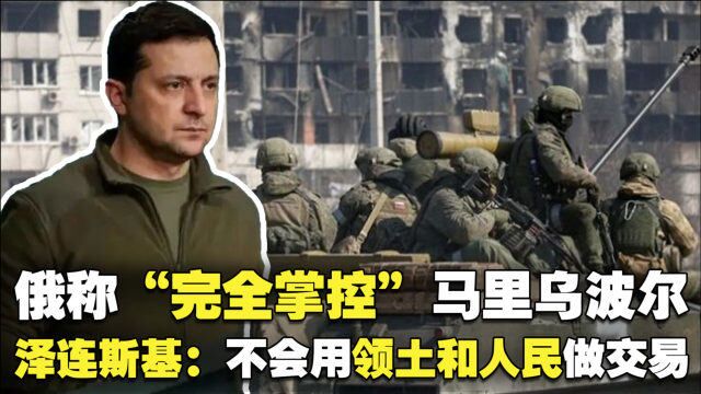 俄称“完全掌控”马里乌波尔,对军火厂高精度远程打击,泽连斯基:不会用领土和人民做交易