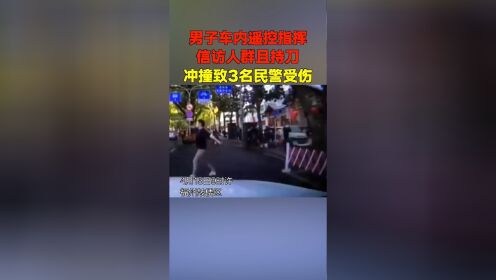 福州市公安局通报：男子车内遥控指挥信访人群且持刀，冲撞致3名民警受伤！