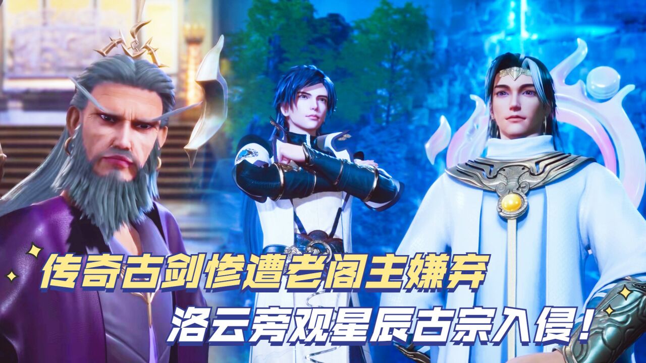 灵剑尊:传奇古剑惨遭老阁主嫌弃,洛云旁观星辰古宗入侵!